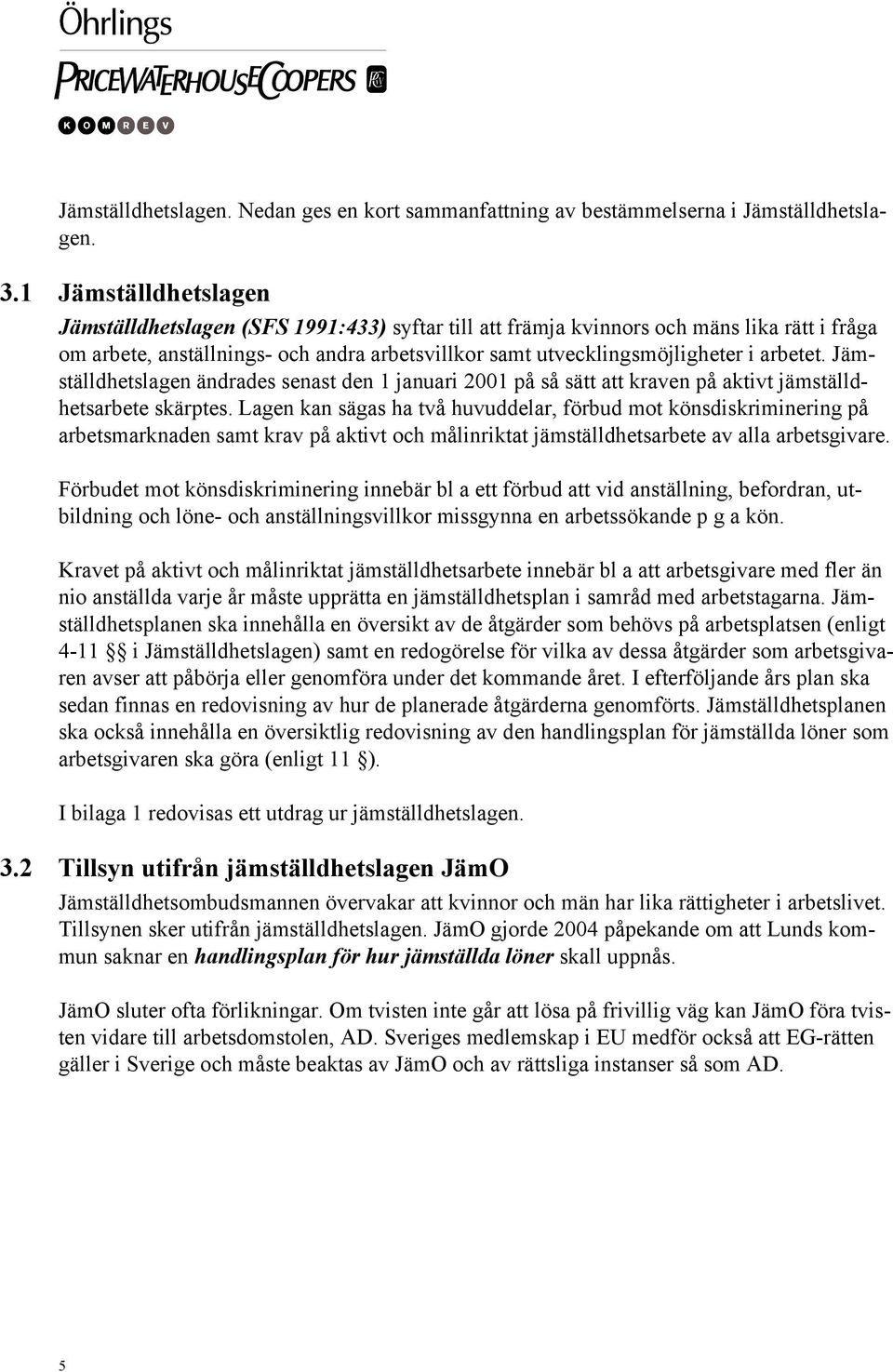 arbetet. Jämställdhetslagen ändrades senast den 1 januari 2001 på så sätt att kraven på aktivt jämställdhetsarbete skärptes.