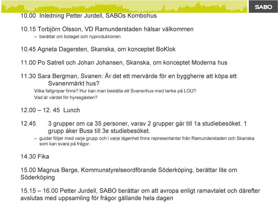 Hur kan man beställa ett Svanenhus med tanke på LOU? Vad är värdet för hyresgästen? 12.00 12. 45 Lunch 12.45 3 grupper om ca 35 personer, varav 2 grupper går till 1a studiebesöket.