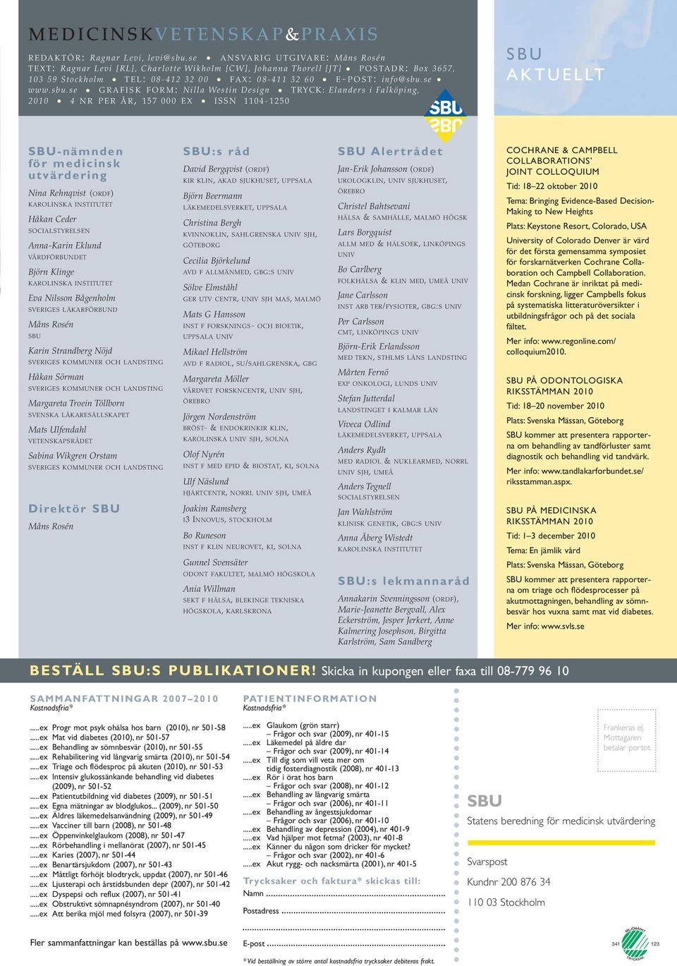 sbu.se GRAFISK FORM: Nilla Westin Design TRYCK: Elanders i Falköping, 2010 4 NR PER ÅR, 157 000 EX ISSN 1104-1250 SBU AKTUELLT SBU-nämnden för medicinsk utvärdering Nina Rehnqvist (ORDF) KAROLINSKA