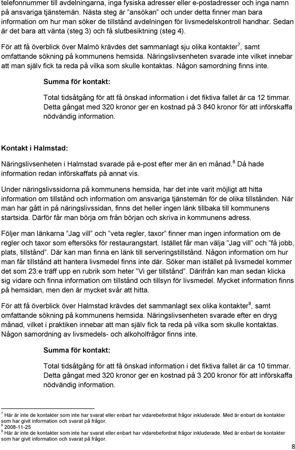 Sedan är det bara att vänta (steg 3) och få slutbesiktning (steg 4). För att få överblick över Malmö krävdes det sammanlagt sju olika kontakter 7, samt omfattande sökning på kommunens hemsida.