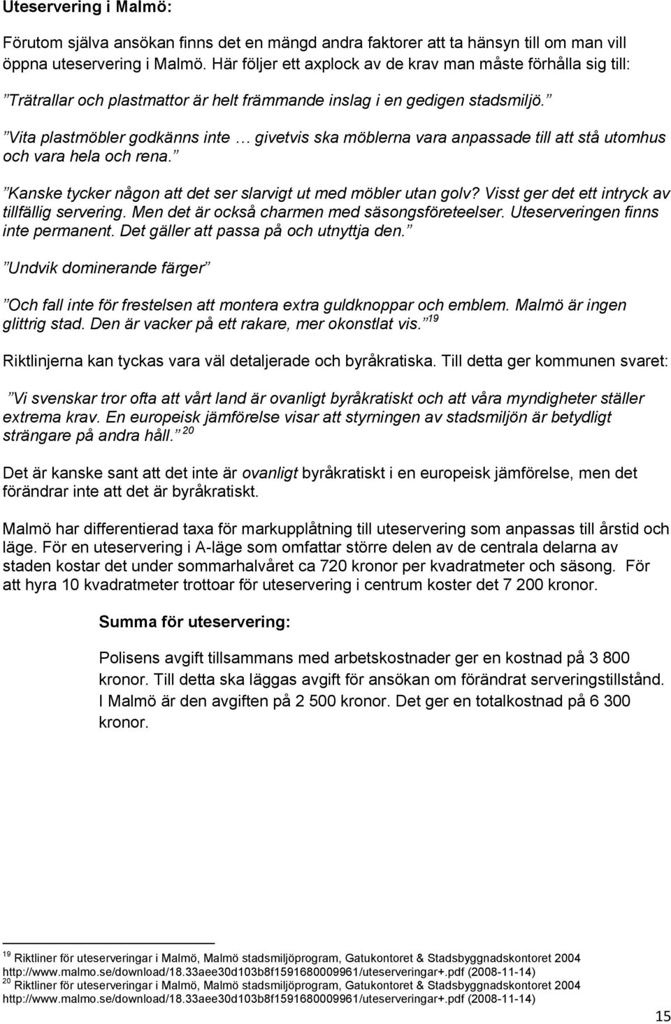 Vita plastmöbler godkänns inte givetvis ska möblerna vara anpassade till att stå utomhus och vara hela och rena. Kanske tycker någon att det ser slarvigt ut med möbler utan golv?