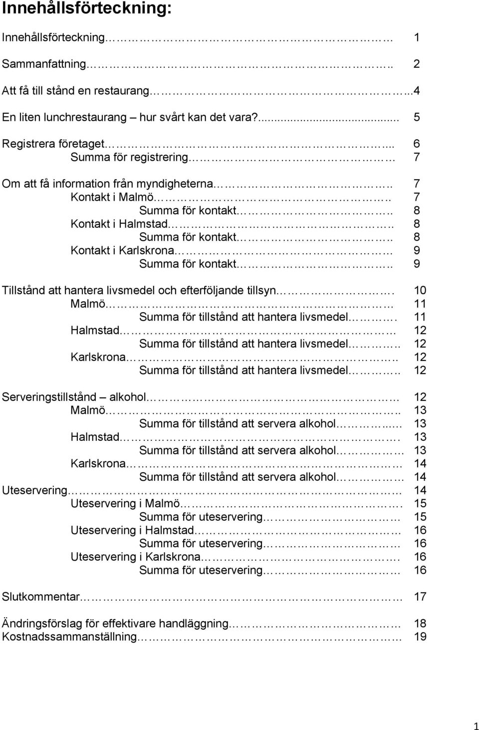 . 8 Kontakt i Karlskrona 9 Summa för kontakt.. 9 Tillstånd att hantera livsmedel och efterföljande tillsyn. 10 Malmö 11 Summa för tillstånd att hantera livsmedel.