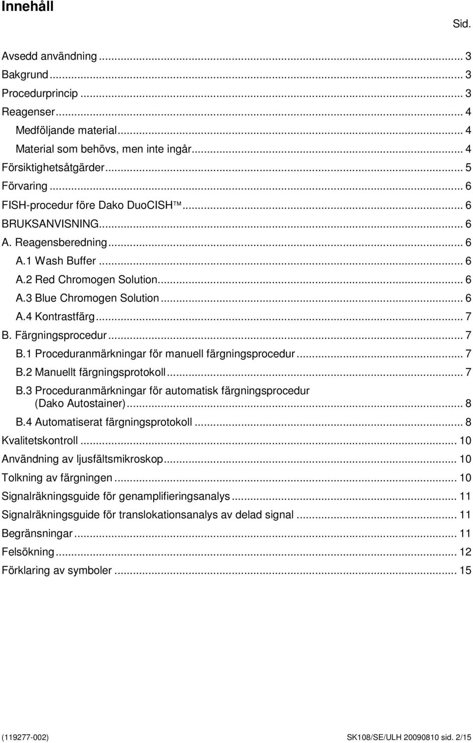 Färgningsprocedur... 7 B.1 Proceduranmärkningar för manuell färgningsprocedur... 7 B.2 Manuellt färgningsprotokoll... 7 B.3 Proceduranmärkningar för automatisk färgningsprocedur (Dako Autostainer).