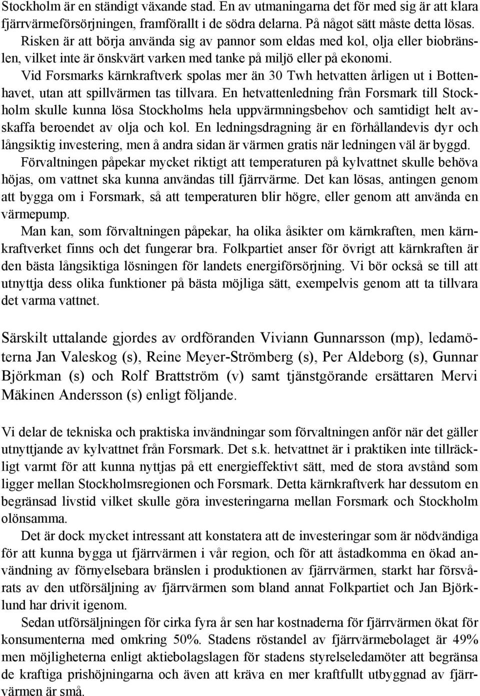 Vid Forsmarks kärnkraftverk spolas mer än 30 Twh hetvatten årligen ut i Bottenhavet, utan att spillvärmen tas tillvara.