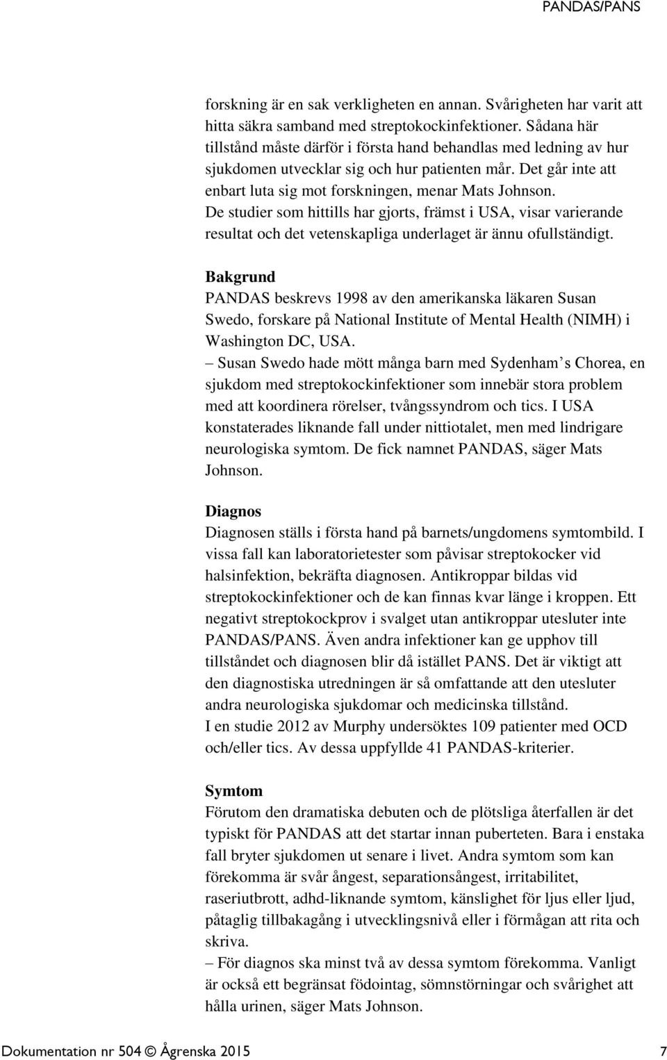 De studier som hittills har gjorts, främst i USA, visar varierande resultat och det vetenskapliga underlaget är ännu ofullständigt.