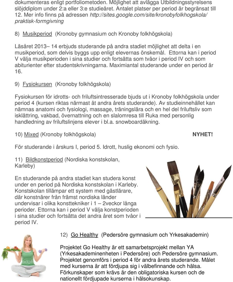 com/site/kronobyfolkhogskola/ praktisk-formgivning 8) Musikperiod (Kronoby gymnasium och Kronoby folkhögskola) Läsåret 2013 14 erbjuds studerande på andra stadiet möjlighet att delta i en