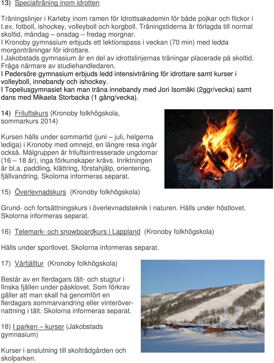 I Jakobstads gymnasium är en del av idrottslinjernas träningar placerade på skoltid. Fråga närmare av studiehandledaren.