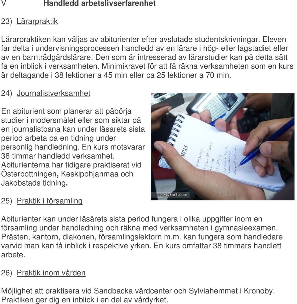 Den som är intresserad av lärarstudier kan på detta sätt få en inblick i verksamheten.
