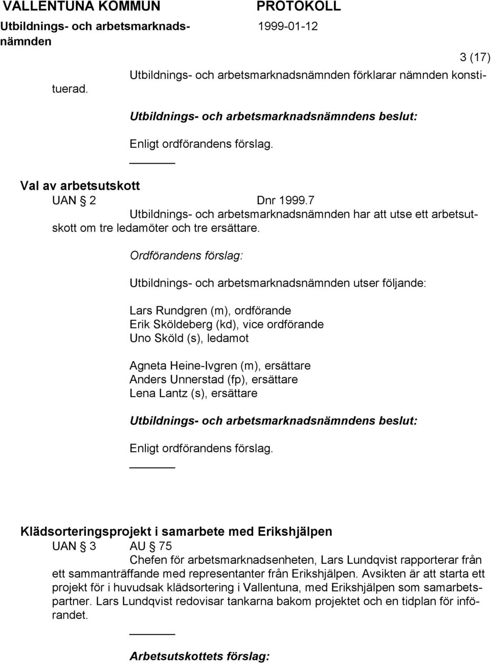 Ordförandens förslag: Utbildnings- och arbetsmarknads utser följande: Lars Rundgren (m), ordförande Erik Sköldeberg (kd), vice ordförande Uno Sköld (s), ledamot Agneta Heine-Ivgren (m), ersättare