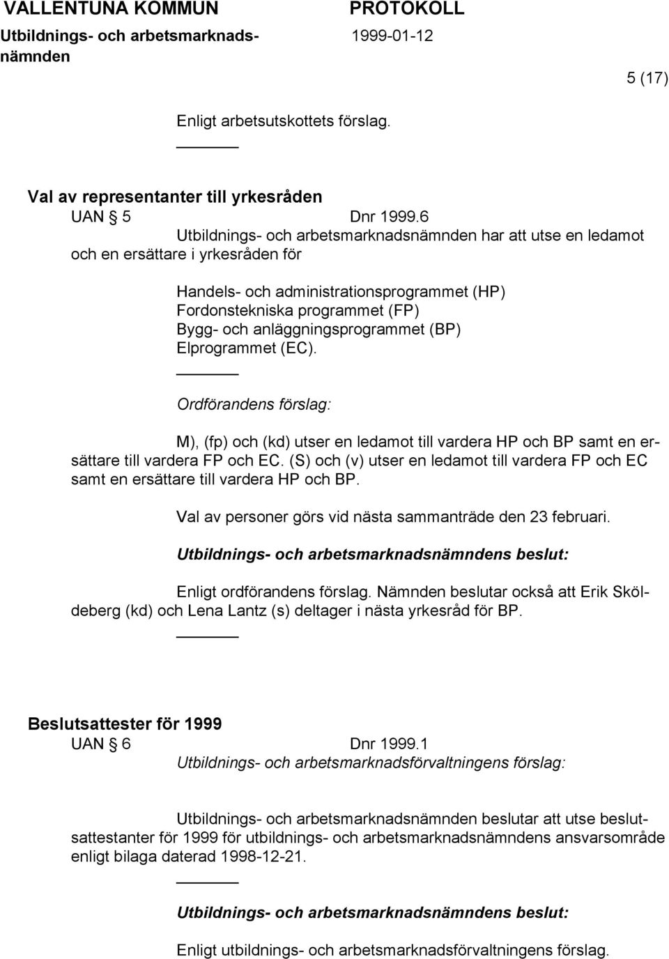 (BP) Elprogrammet (EC). Ordförandens förslag: M), (fp) och (kd) utser en ledamot till vardera HP och BP samt en ersättare till vardera FP och EC.