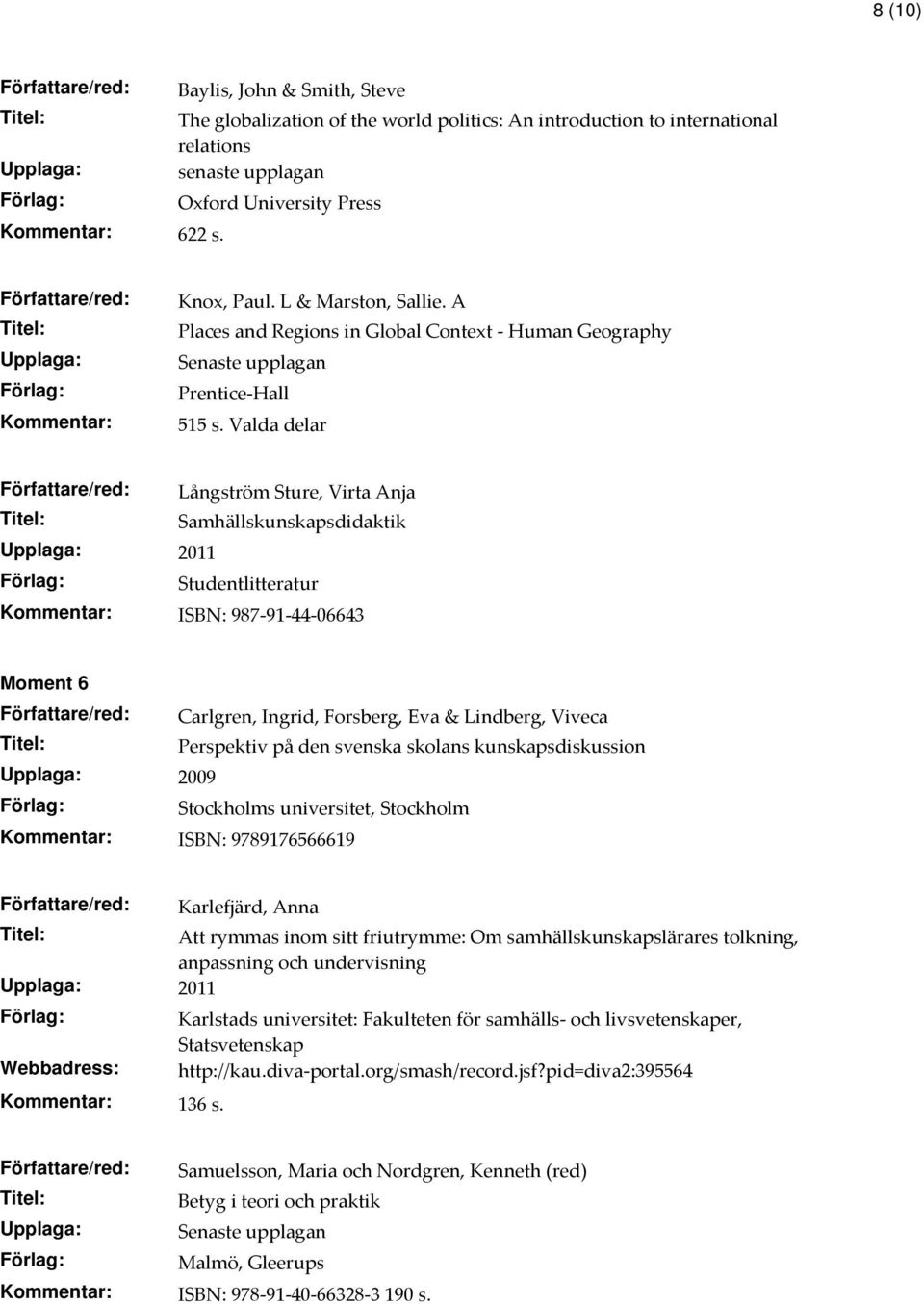 Valda delar Författare/red: Långström Sture, Virta Anja Samhällskunskapsdidaktik Upplaga: 2011 Studentlitteratur Kommentar: ISBN: 987-91-44-06643 Moment 6 Författare/red: Carlgren, Ingrid, Forsberg,