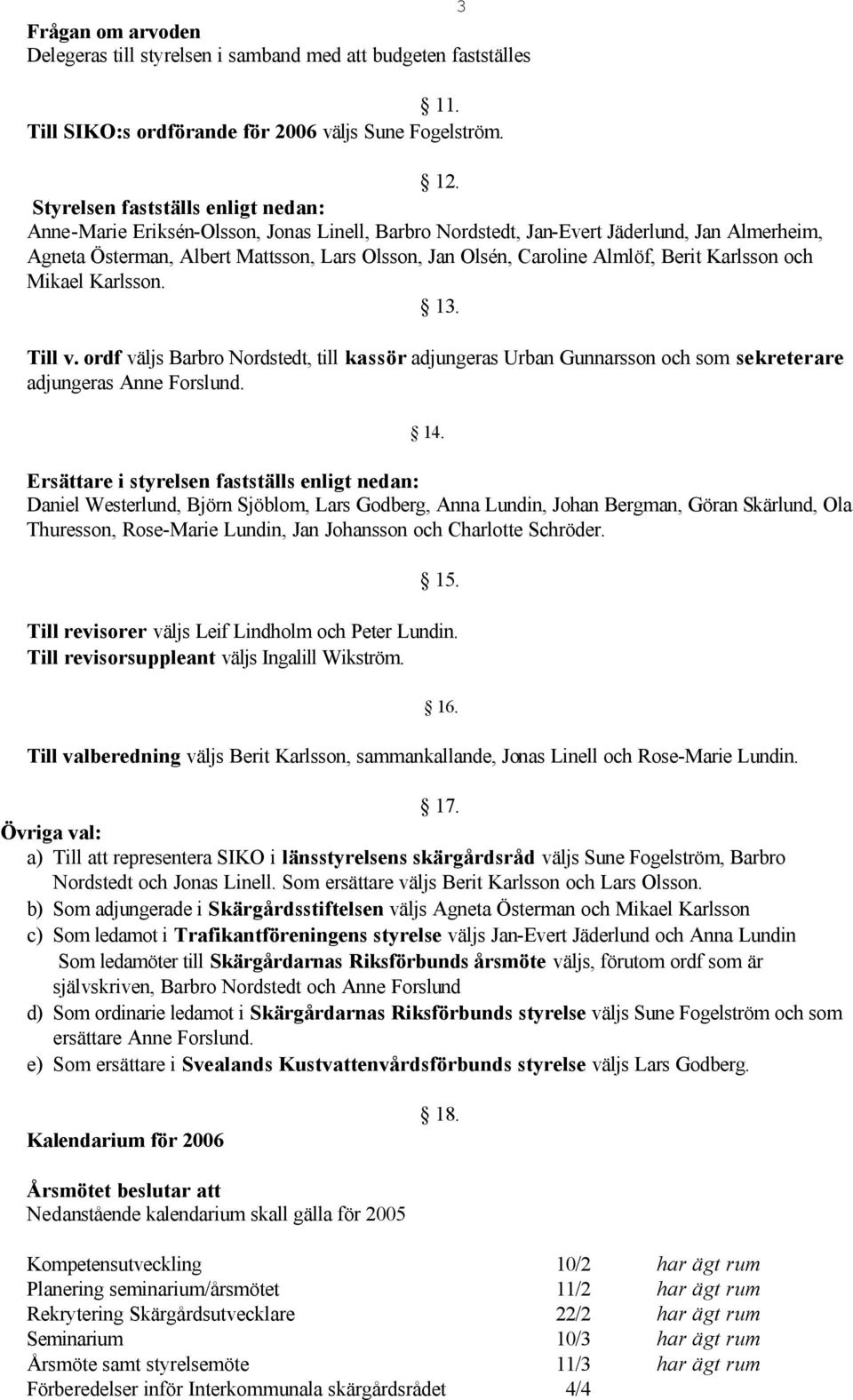 Almlöf, Berit Karlsson och Mikael Karlsson. 13. Till v. ordf väljs Barbro Nordstedt, till kassör adjungeras Urban Gunnarsson och som sekreterare adjungeras Anne Forslund. 14.