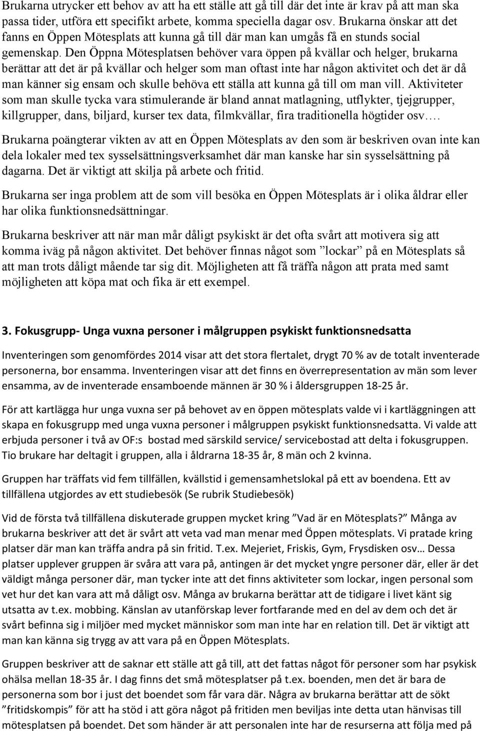 Den Öppna Mötesplatsen behöver vara öppen på kvällar och helger, brukarna berättar att det är på kvällar och helger som man oftast inte har någon aktivitet och det är då man känner sig ensam och