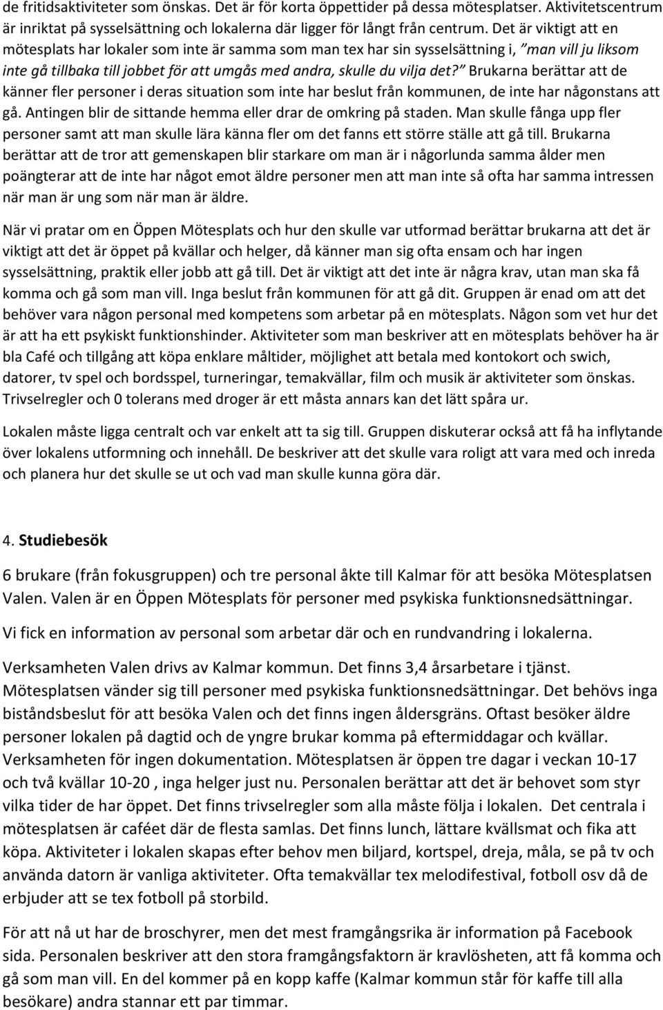 Brukarna berättar att de känner fler personer i deras situation som inte har beslut från kommunen, de inte har någonstans att gå. Antingen blir de sittande hemma eller drar de omkring på staden.