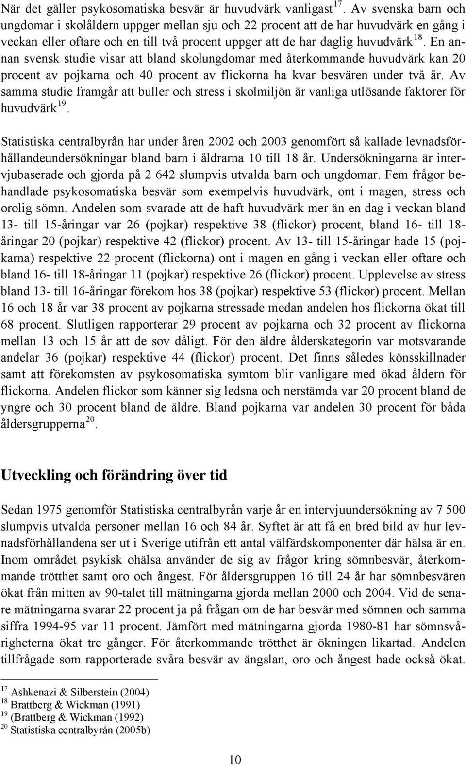 En annan svensk studie visar att bland skolungdomar med återkommande huvudvärk kan 20 procent av pojkarna och 40 procent av flickorna ha kvar besvären under två år.