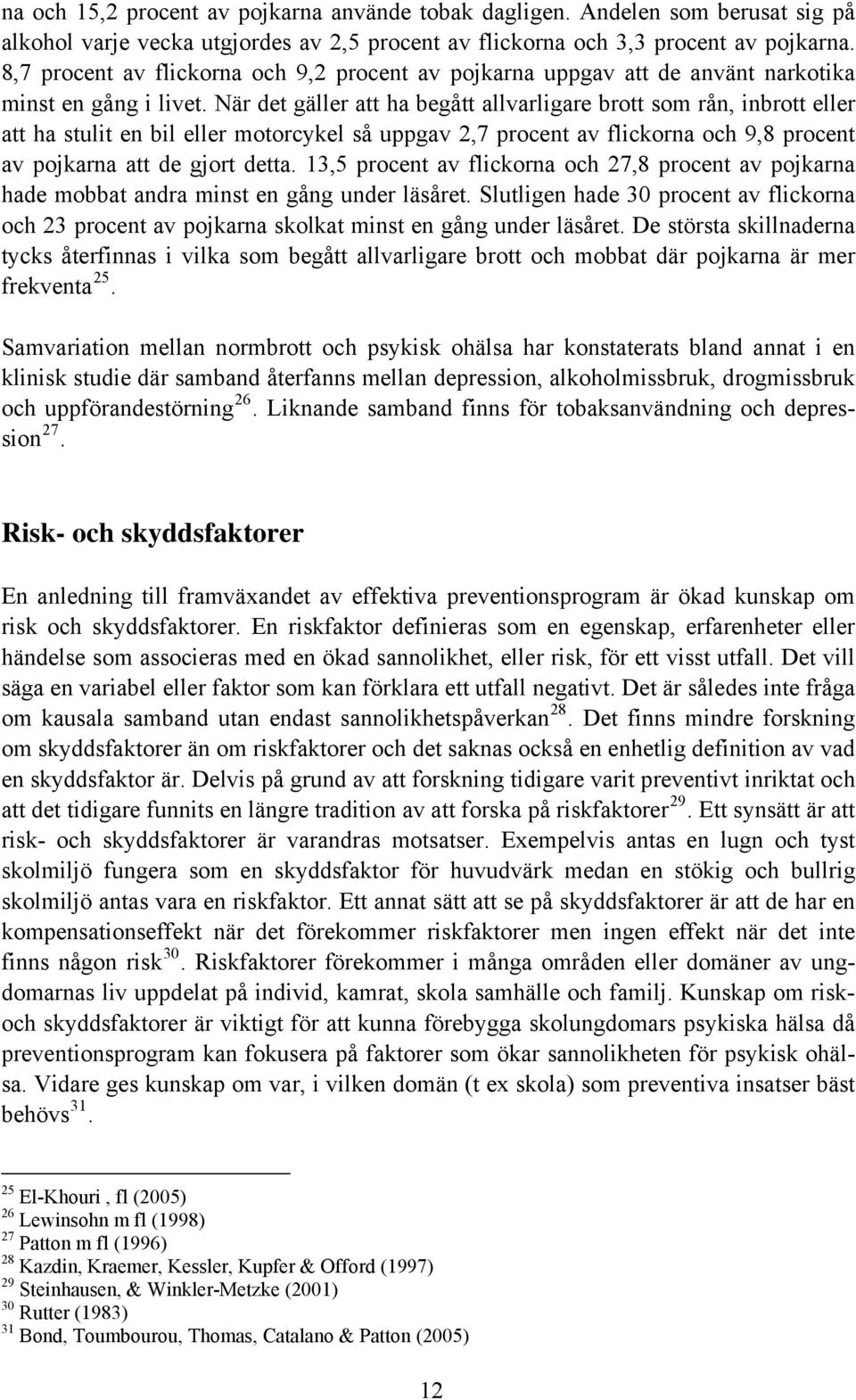 När det gäller att ha begått allvarligare brott som rån, inbrott eller att ha stulit en bil eller motorcykel så uppgav 2,7 procent av flickorna och 9,8 procent av pojkarna att de gjort detta.
