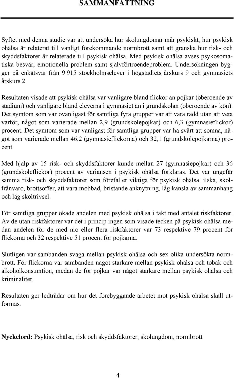 Undersökningen bygger på enkätsvar från 9 915 stockholmselever i högstadiets årskurs 9 och gymnasiets årskurs 2.