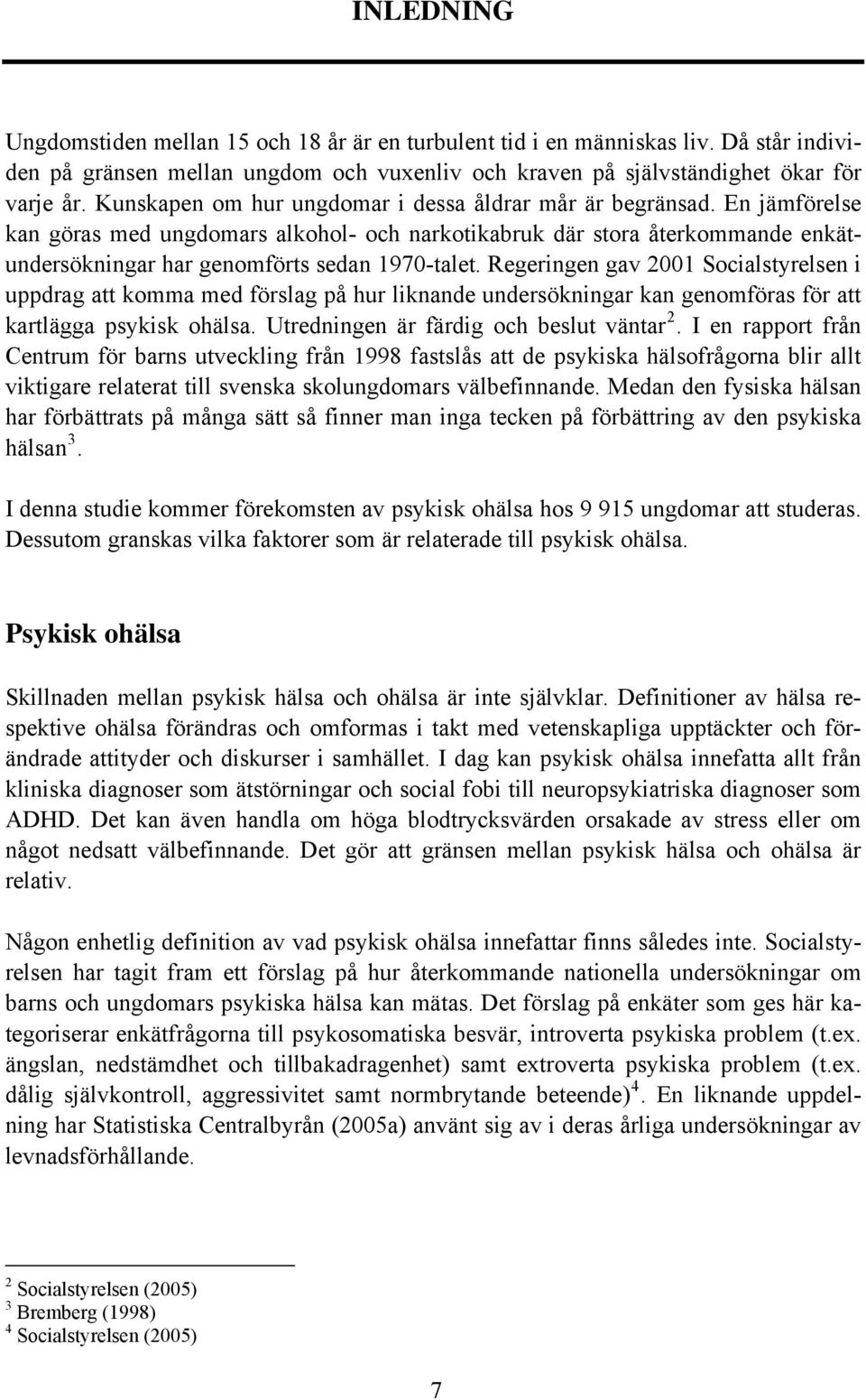 Regeringen gav 2001 Socialstyrelsen i uppdrag att komma med förslag på hur liknande undersökningar kan genomföras för att kartlägga psykisk ohälsa. Utredningen är färdig och beslut väntar 2.