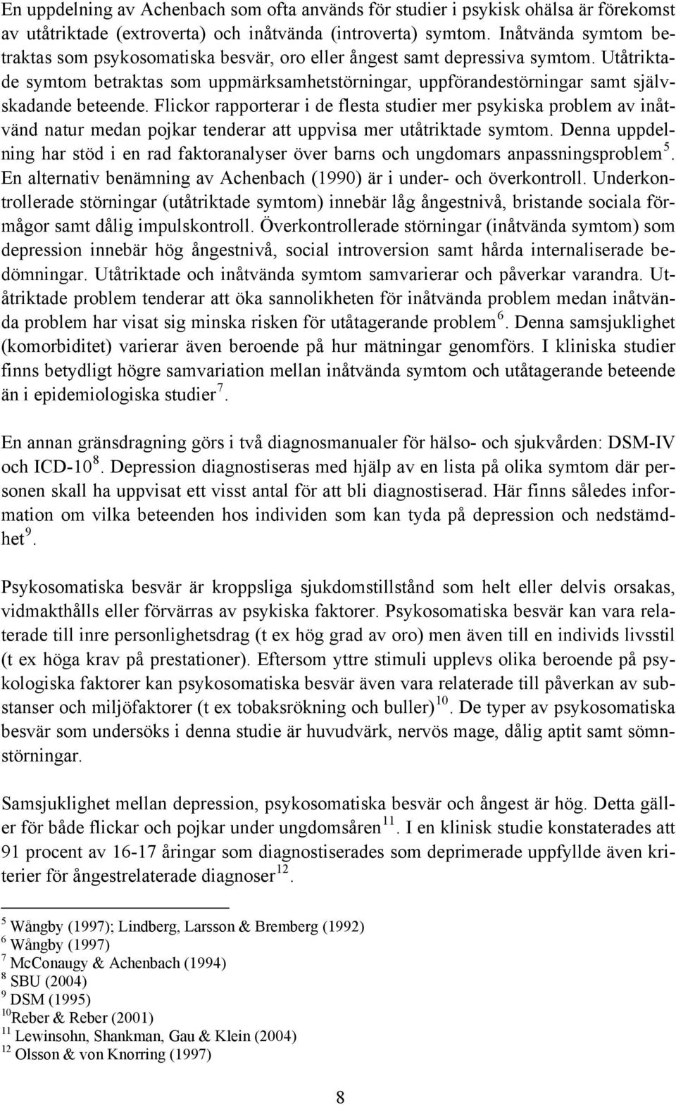 Utåtriktade symtom betraktas som uppmärksamhetstörningar, uppförandestörningar samt självskadande beteende.