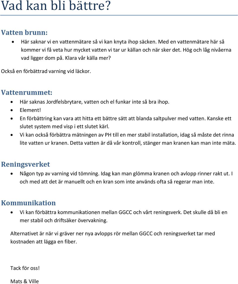 En förbättring kan vara att hitta ett bättre sätt att blanda saltpulver med vatten. Kanske ett slutet system med visp i ett slutet kärl.