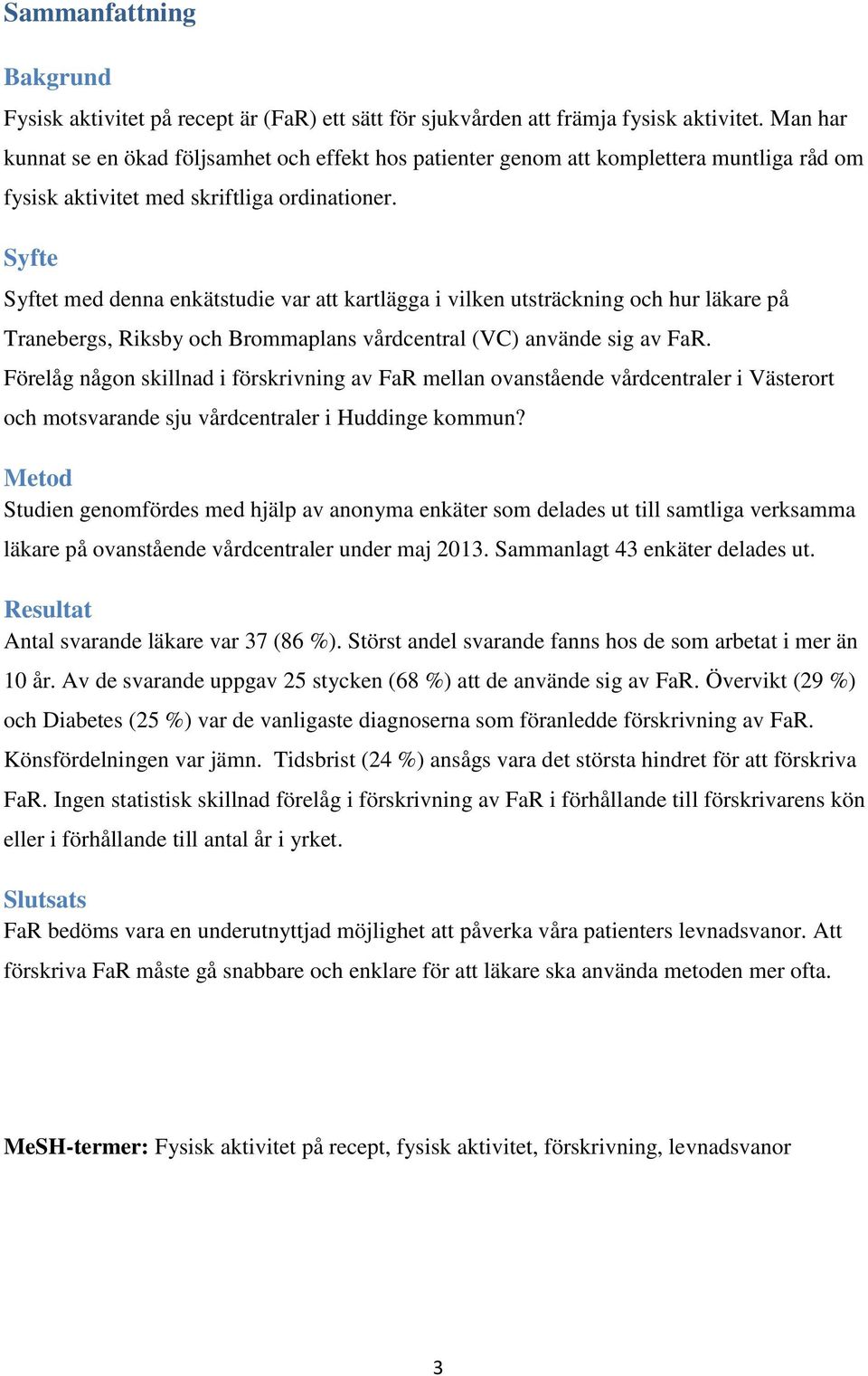 Syfte Syftet med denna enkätstudie var att kartlägga i vilken utsträckning och hur läkare på Tranebergs, Riksby och Brommaplans vårdcentral (VC) använde sig av FaR.