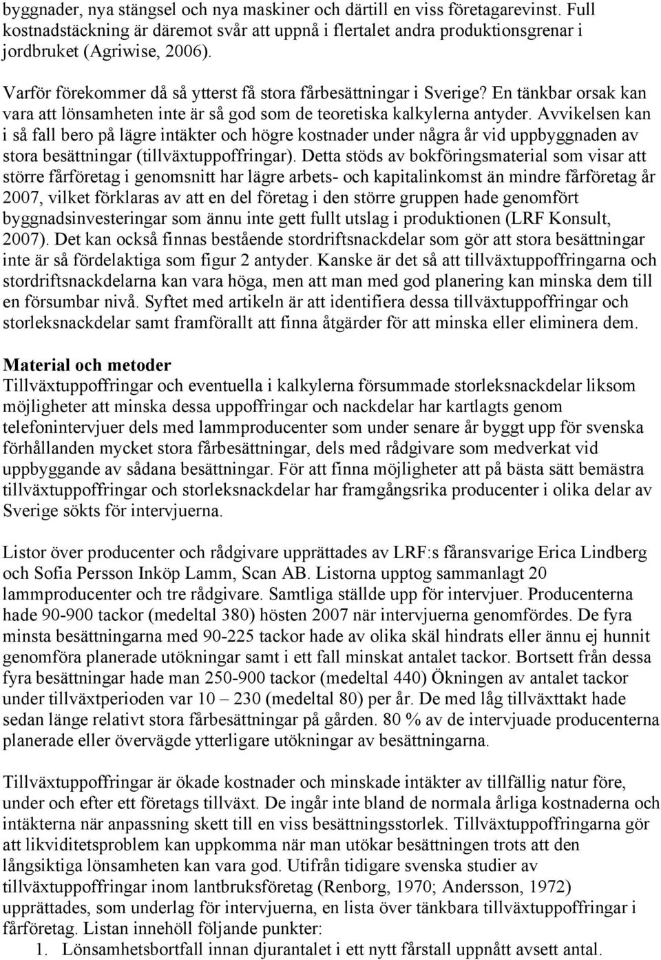 Avvikelsen kan i så fall bero på lägre intäkter och högre kostnader under några år vid uppbyggnaden av stora besättningar (tillväxtuppoffringar).