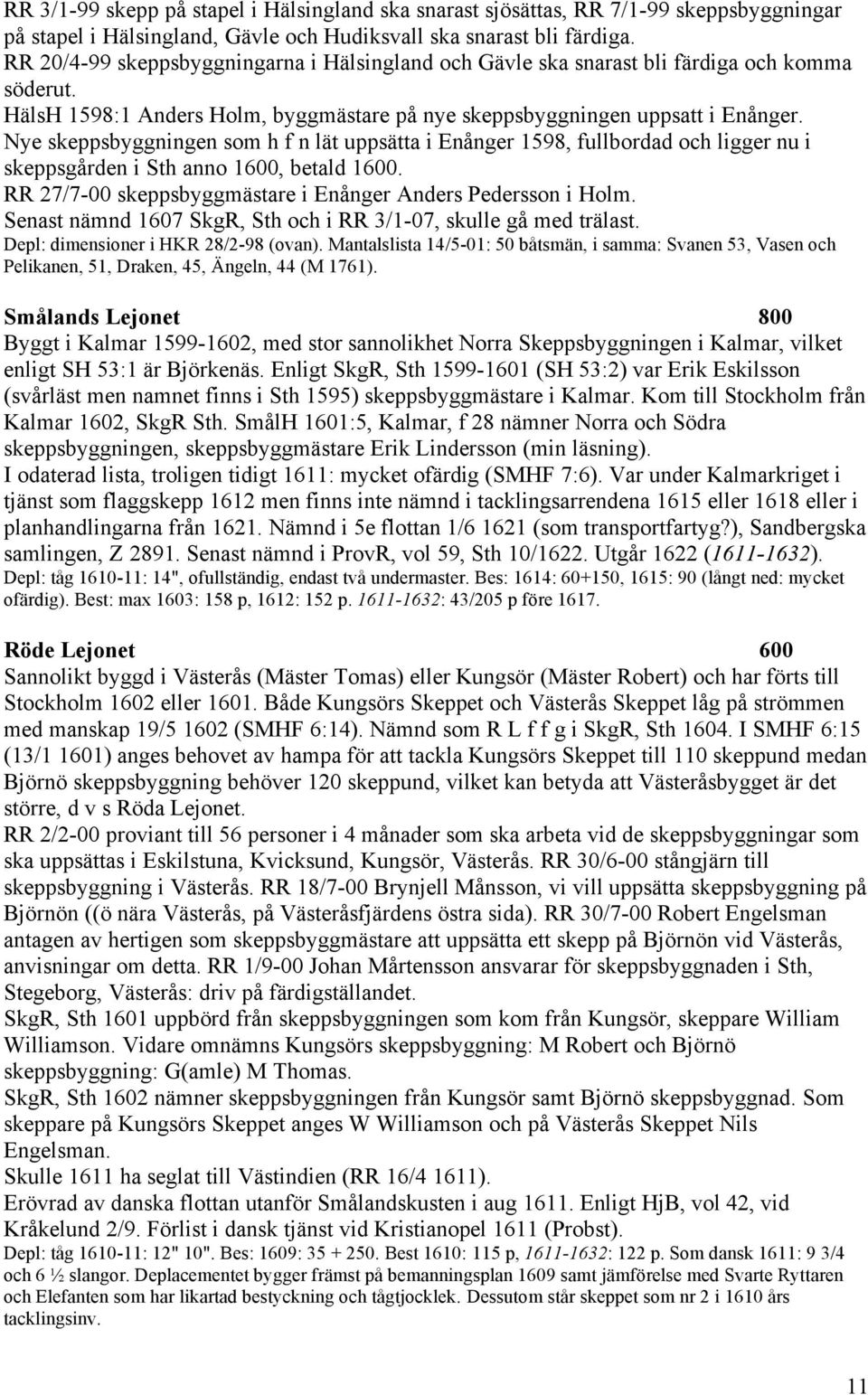 Nye skeppsbyggningen som h f n lät uppsätta i Enånger 1598, fullbordad och ligger nu i skeppsgården i Sth anno 1600, betald 1600. RR 27/7-00 skeppsbyggmästare i Enånger Anders Pedersson i Holm.