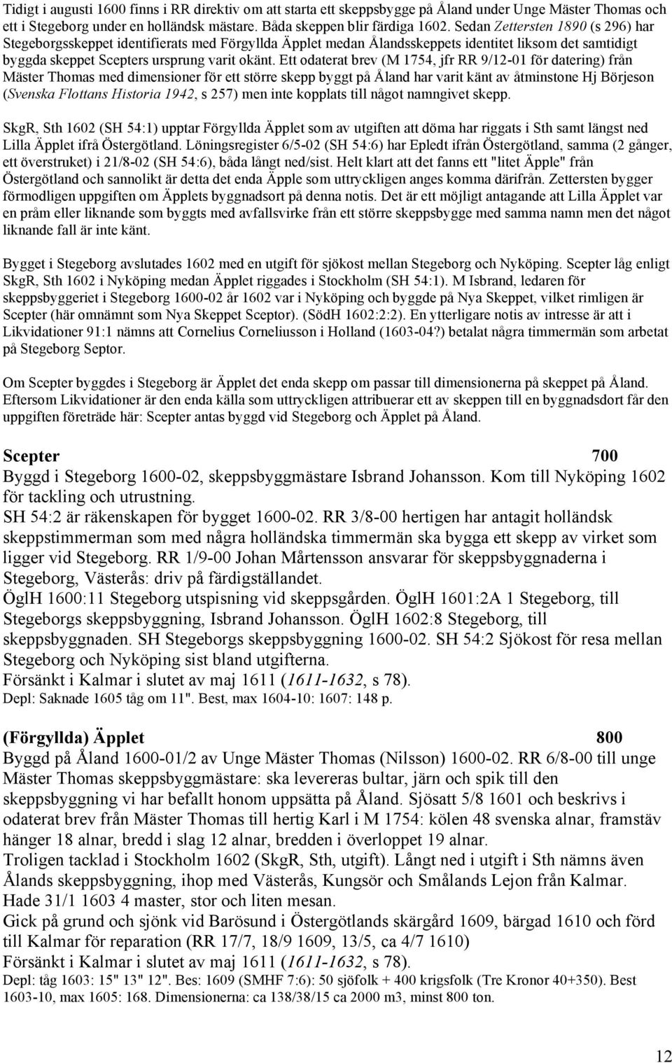 Ett odaterat brev (M 1754, jfr RR 9/12-01 för datering) från Mäster Thomas med dimensioner för ett större skepp byggt på Åland har varit känt av åtminstone Hj Börjeson (Svenska Flottans Historia