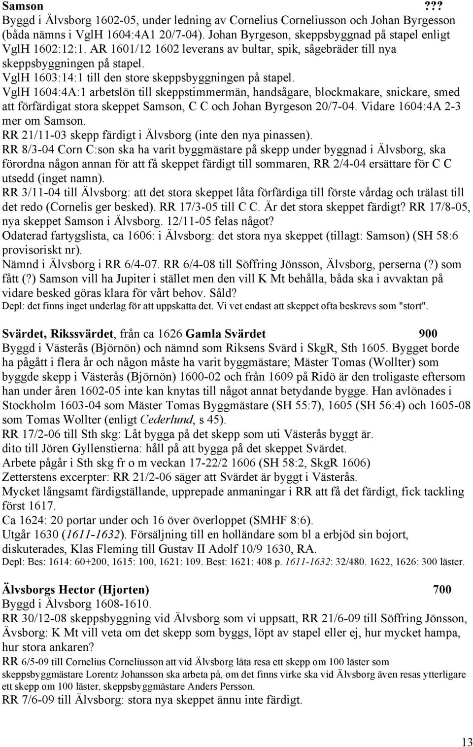 VglH 1604:4A:1 arbetslön till skeppstimmermän, handsågare, blockmakare, snickare, smed att förfärdigat stora skeppet Samson, C C och Johan Byrgeson 20/7-04. Vidare 1604:4A 2-3 mer om Samson.