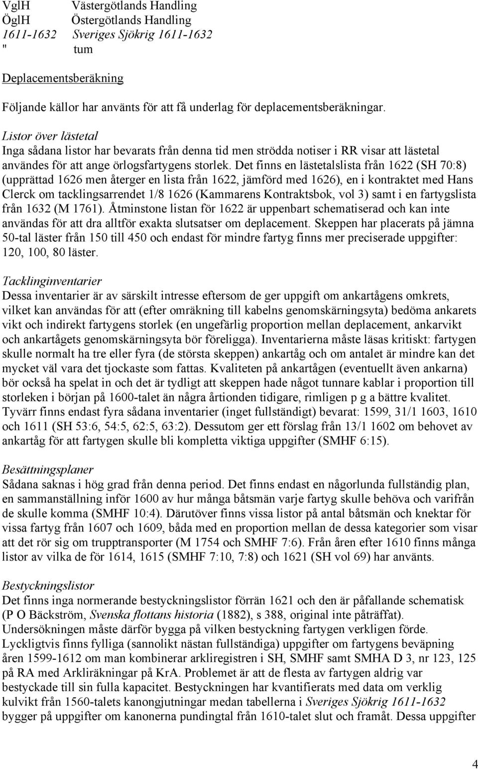 Det finns en lästetalslista från 1622 (SH 70:8) (upprättad 1626 men återger en lista från 1622, jämförd med 1626), en i kontraktet med Hans Clerck om tacklingsarrendet 1/8 1626 (Kammarens