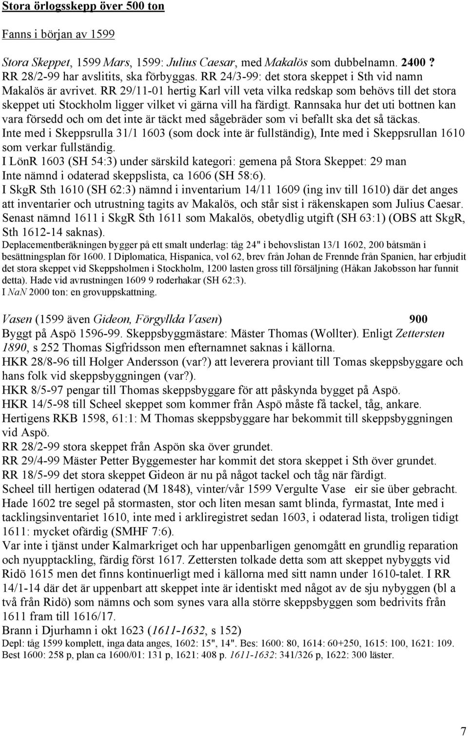 Rannsaka hur det uti bottnen kan vara försedd och om det inte är täckt med sågebräder som vi befallt ska det så täckas.