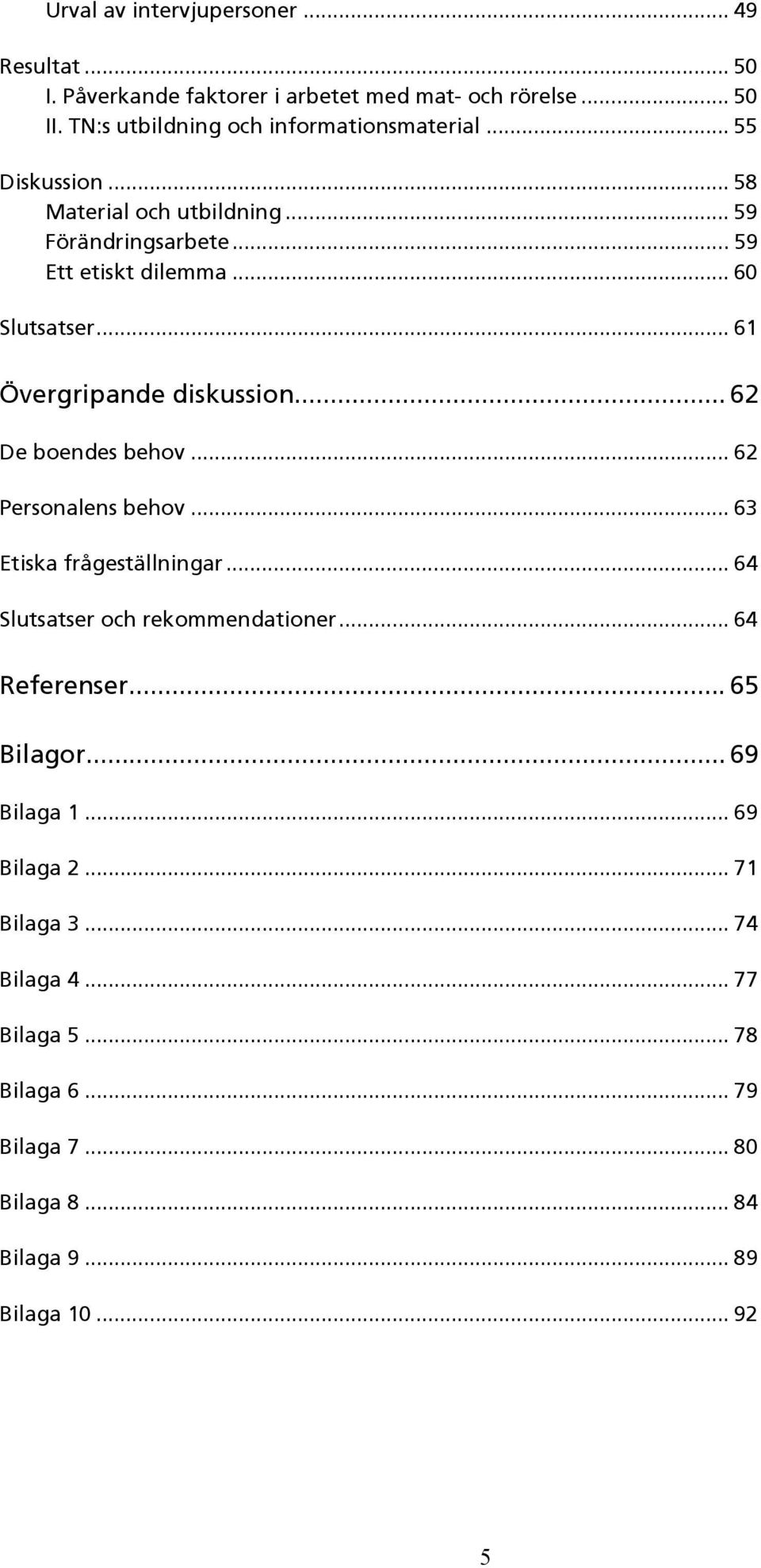 .. 60 Slutsatser... 61 Övergripande diskussion... 62 De boendes behov... 62 Personalens behov... 63 Etiska frågeställningar.