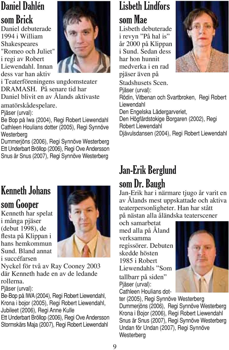 Pjäser (urval): Be Bop på Iwa (2004), Regi Robert Liewendahl Cathleen Houlians dotter (2005), Regi Synnöve Westerberg Dummerjöns (2006), Regi Synnöve Westerberg Ett Underbart Bröllop (2006), Regi Ove