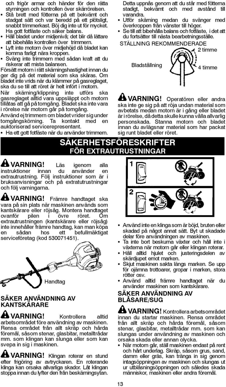 S Lyft inte motorn över midjehöjd då bladet kan komma farligt nära kroppen. S Sväng inte trimmern med sådan kraft att du riskerar att mista balansen.