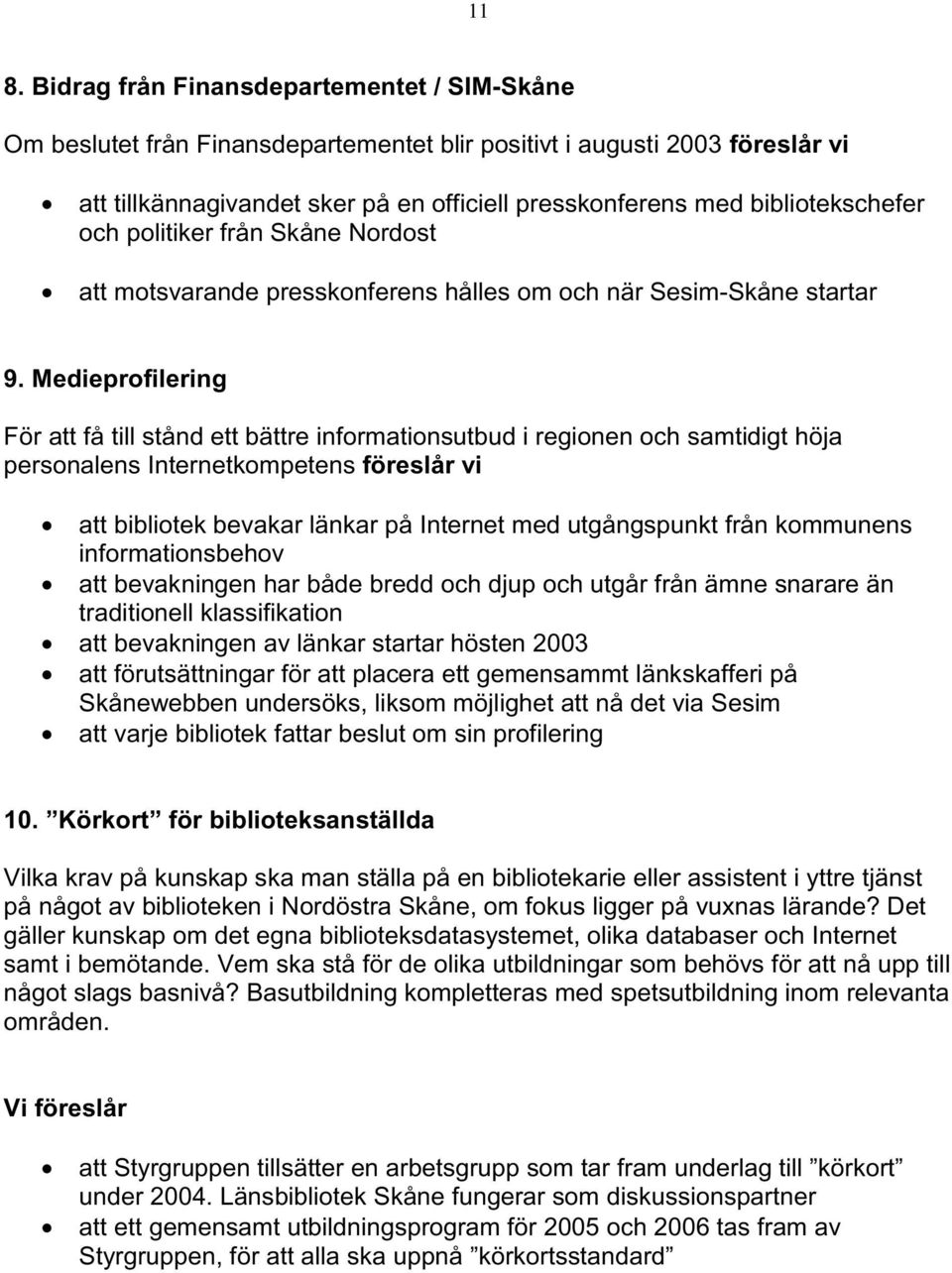 Medieprofilering För att få till stånd ett bättre informationsutbud i regionen och samtidigt höja personalens Internetkompetens föreslår vi att bibliotek bevakar länkar på Internet med utgångspunkt