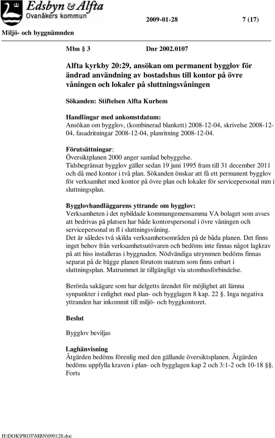 med ankomstdatum: Ansökan om bygglov, (kombinerad blankett) 2008-12-04, skrivelse 2008-12- 04, fasadritningar 2008-12-04, planritning 2008-12-04.