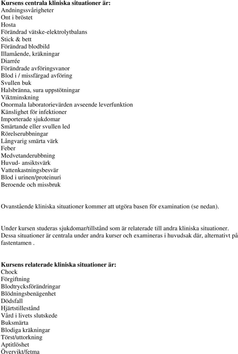 Smärtande eller svullen led Rörelserubbningar Långvarig smärta värk Feber Medvetanderubbning Huvud- ansiktsvärk Vattenkastningsbesvär Blod i urinen/proteinuri Beroende och missbruk Ovanstående