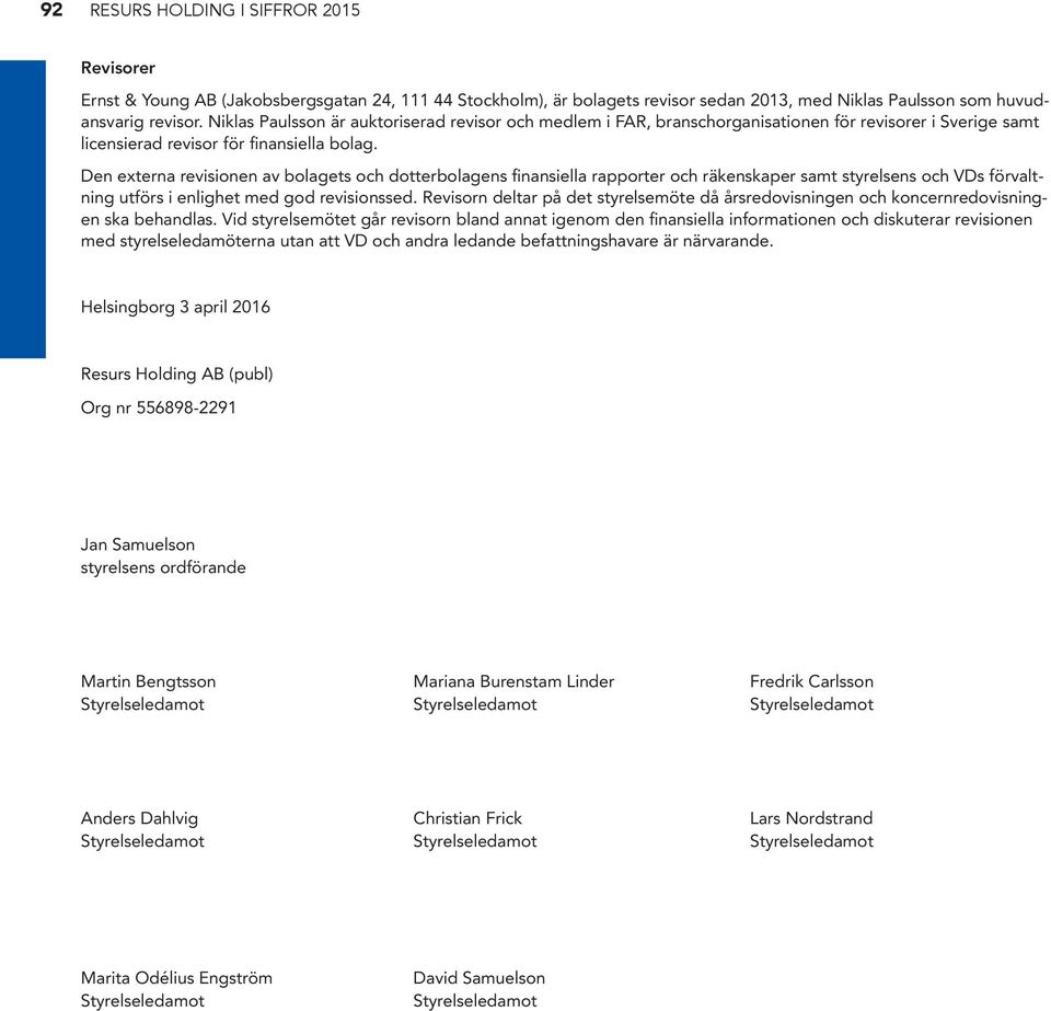 Den externa revisionen av bolagets och dotterbolagens finansiella rapporter och räkenskaper samt styrelsens och VDs förvaltning utförs i enlighet med god revisionssed.