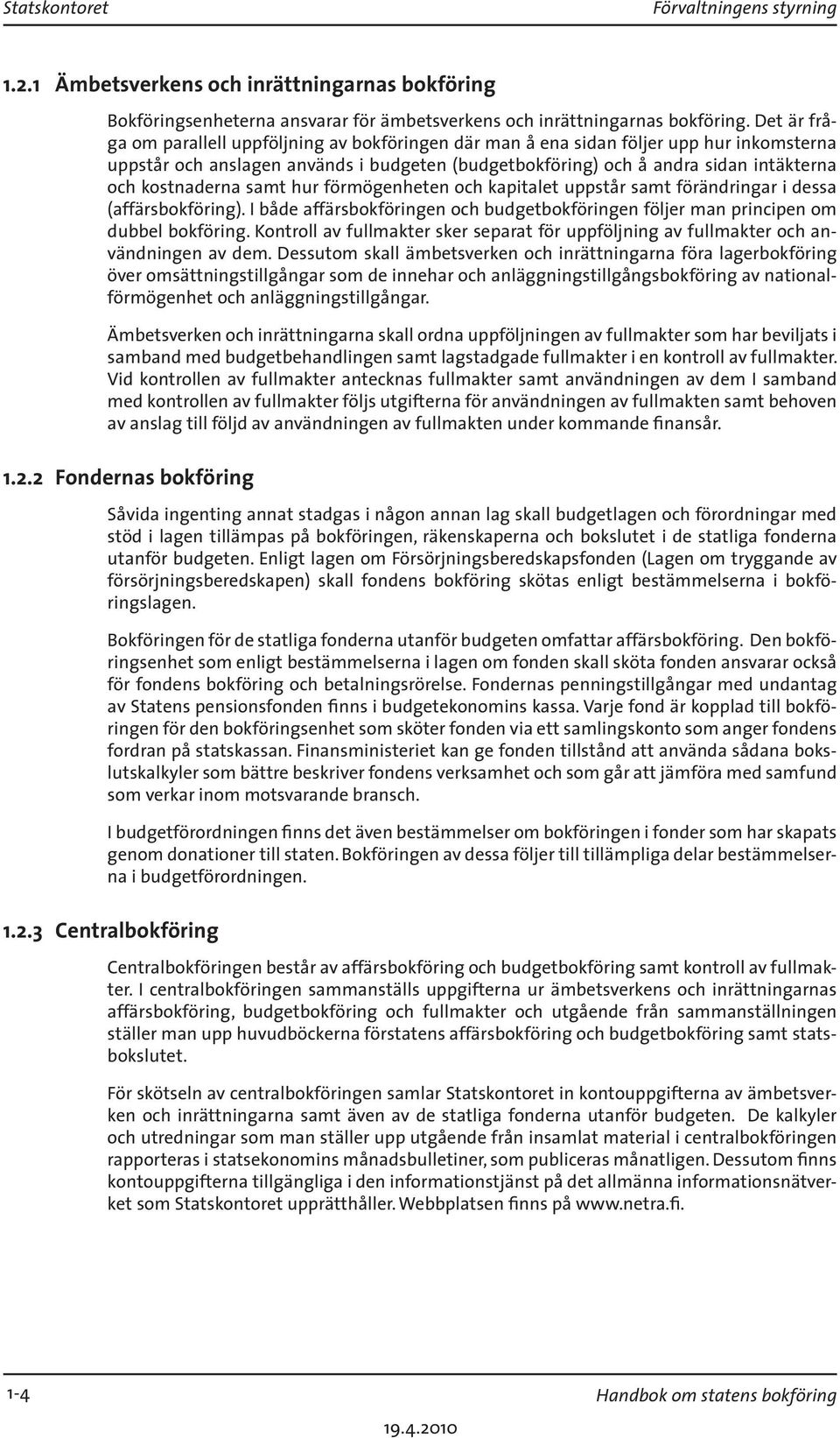 kostnaderna samt hur förmögenheten och kapitalet uppstår samt förändringar i dessa (affärsbokföring). I både affärsbokföringen och budgetbokföringen följer man principen om dubbel bokföring.