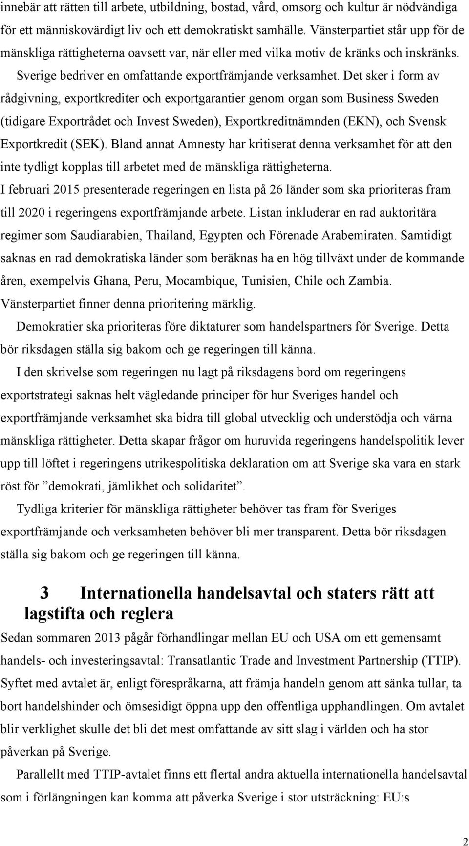 Det sker i form av rådgivning, exportkrediter och exportgarantier genom organ som Business Sweden (tidigare Exportrådet och Invest Sweden), Exportkreditnämnden (EKN), och Svensk Exportkredit (SEK).