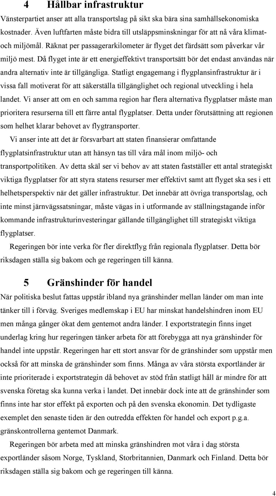 Då flyget inte är ett energieffektivt transportsätt bör det endast användas när andra alternativ inte är tillgängliga.