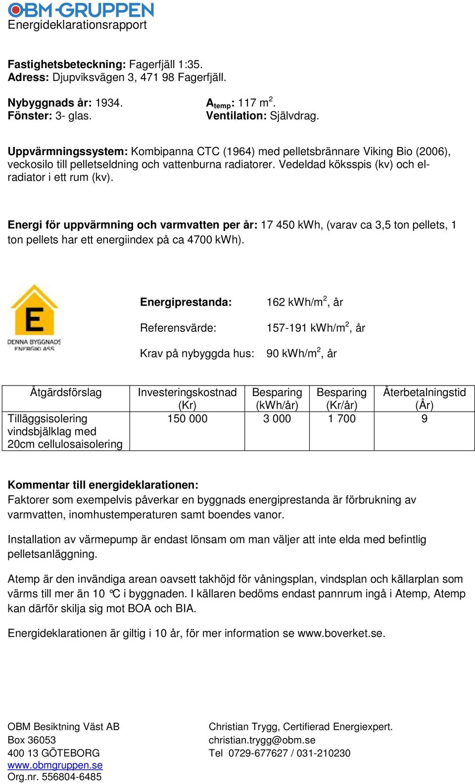 Energi för uppvärmning och varmvatten per år: 17 450, (varav ca 3,5 ton pellets, 1 ton pellets har ett energiindex på ca 4700 ).