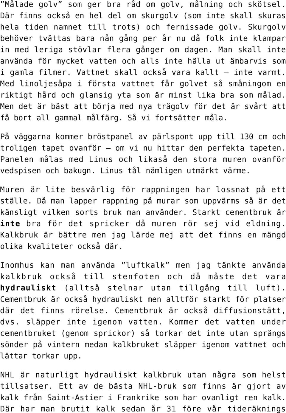 Man skall inte använda för mycket vatten och alls inte hälla ut ämbarvis som i gamla filmer. Vattnet skall också vara kallt inte varmt.