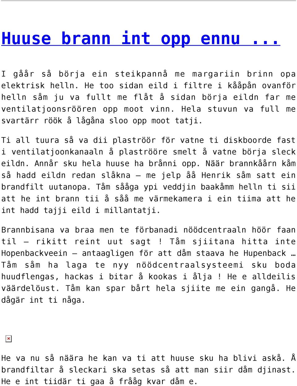 Hela stuvun va full me svartärr röök å lågåna sloo opp moot tatji. Ti all tuura så va dii plaströör för vatne ti diskboorde fast i ventilatjoonkanaaln å plaströöre smelt å vatne börja sleck eildn.