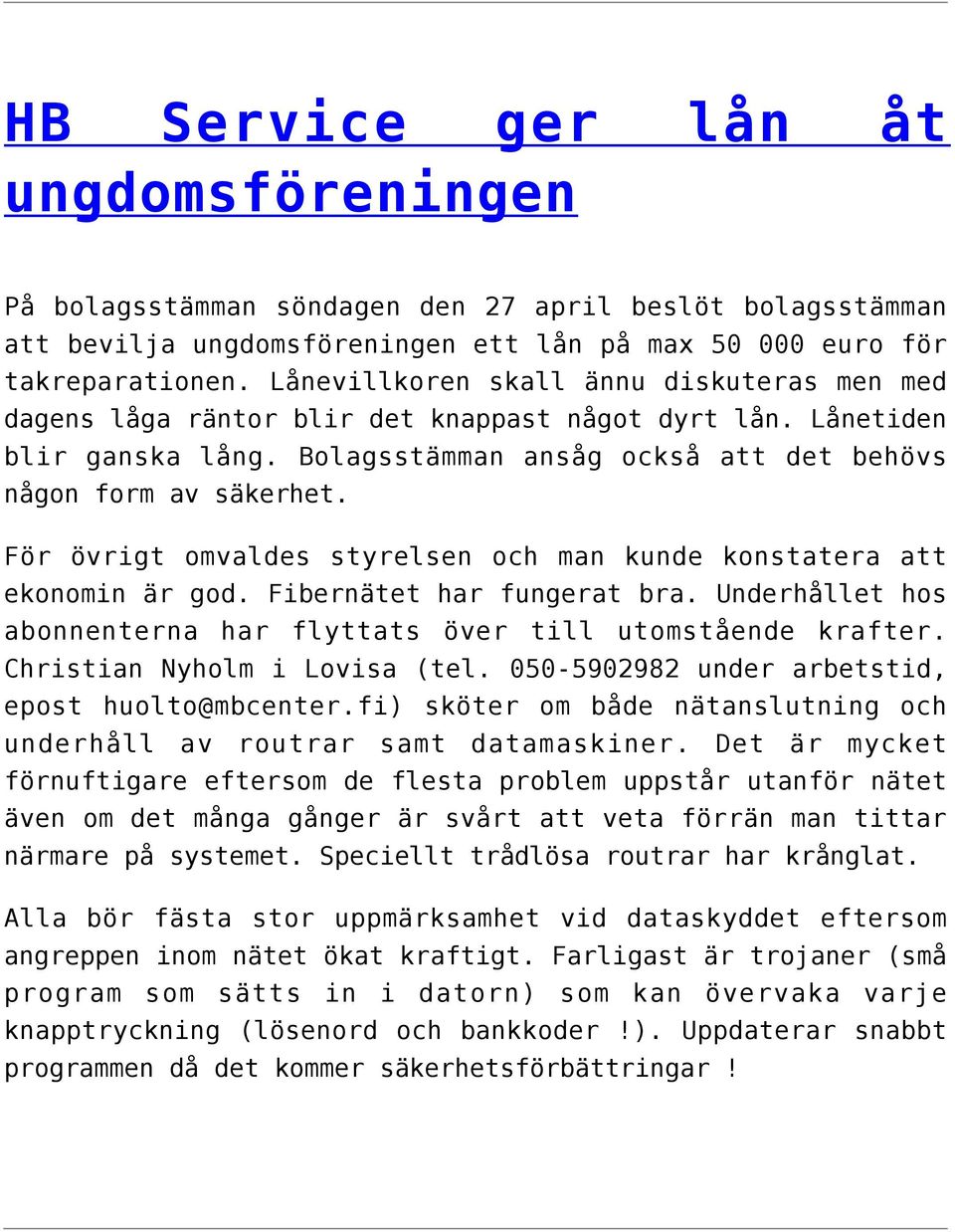 För övrigt omvaldes styrelsen och man kunde konstatera att ekonomin är god. Fibernätet har fungerat bra. Underhållet hos abonnenterna har flyttats över till utomstående krafter.