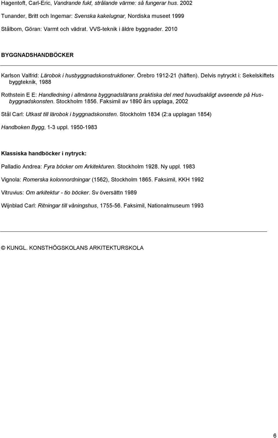 Delvis nytryckt i: Sekelskiftets byggteknik, 1988 Rothstein E E: Handledning i allmänna byggnadslärans praktiska del med huvudsakligt avseende på Husbyggnadskonsten. Stockholm 1856.