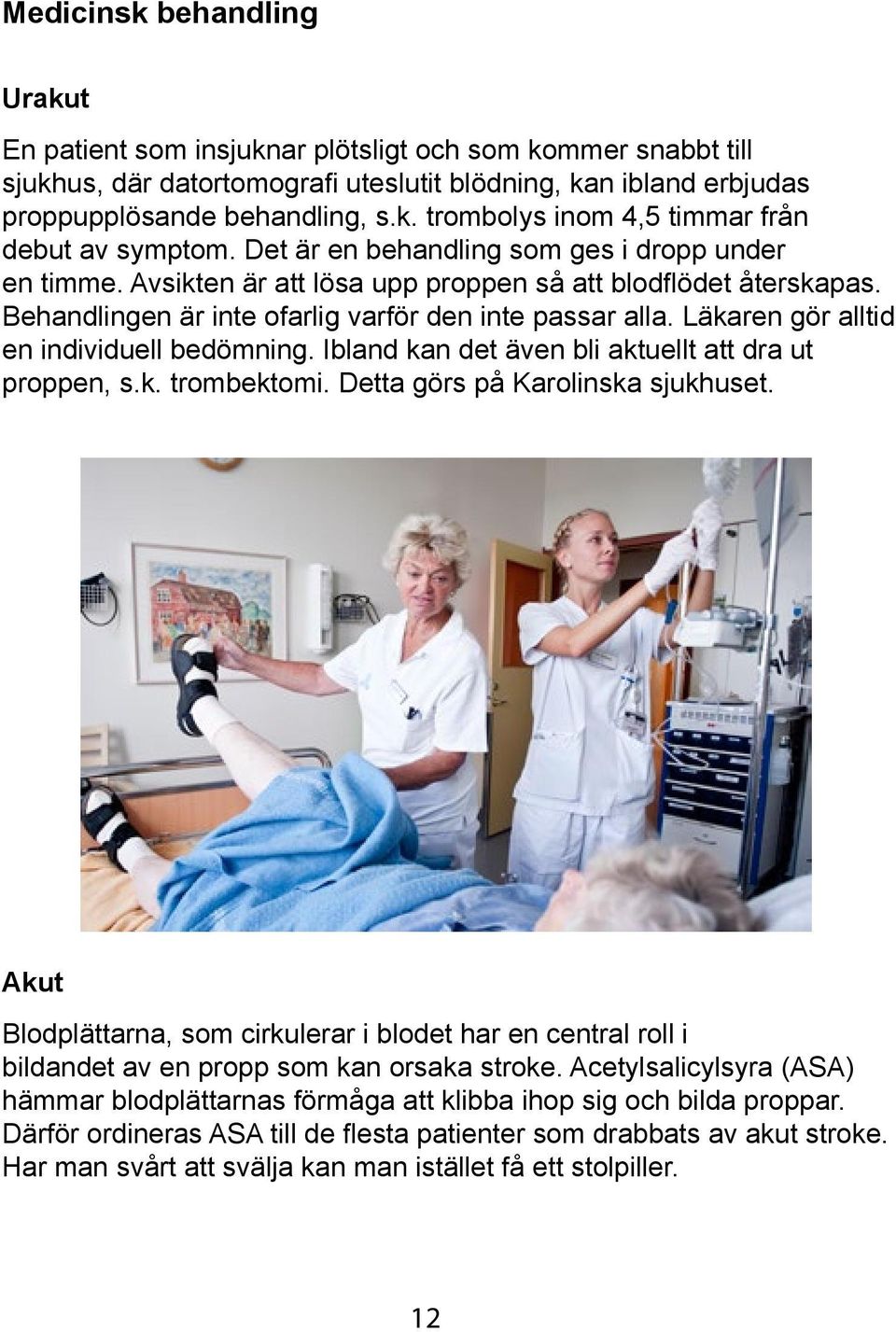 Läkaren gör alltid en individuell bedömning. Ibland kan det även bli aktuellt att dra ut proppen, s.k. trombektomi. Detta görs på Karolinska sjukhuset.