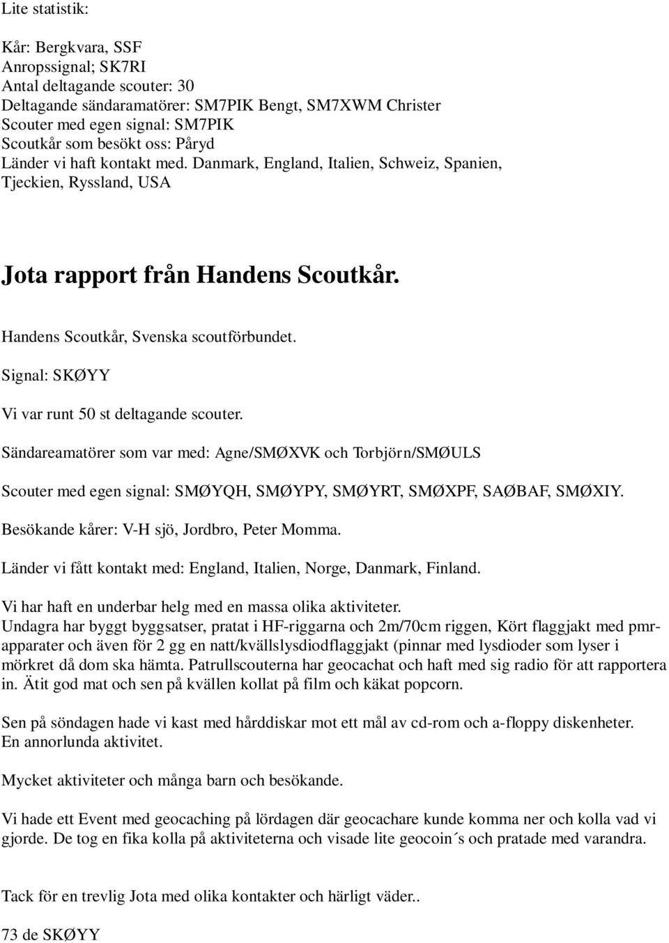 Signal: SKØYY Vi var runt 50 st deltagande scouter. Sändareamatörer som var med: Agne/SMØXVK och Torbjörn/SMØULS Scouter med egen signal: SMØYQH, SMØYPY, SMØYRT, SMØXPF, SAØBAF, SMØXIY.