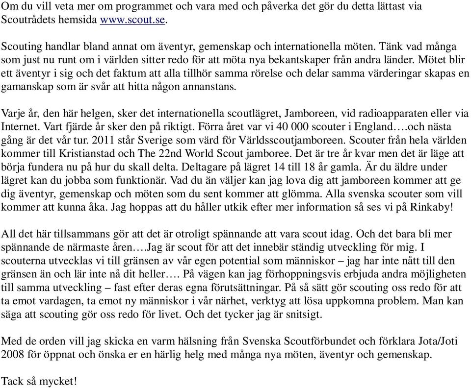 Mötet blir ett äventyr i sig och det faktum att alla tillhör samma rörelse och delar samma värderingar skapas en gamanskap som är svår att hitta någon annanstans.