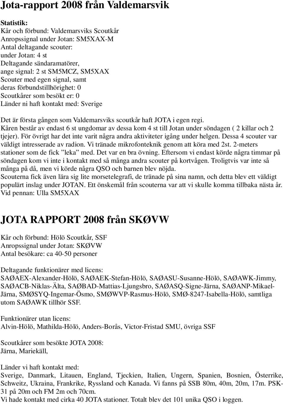 haft JOTA i egen regi. Kåren består av endast 6 st ungdomar av dessa kom 4 st till Jotan under söndagen ( 2 killar och 2 tjejer).